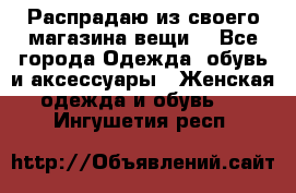 Распрадаю из своего магазина вещи  - Все города Одежда, обувь и аксессуары » Женская одежда и обувь   . Ингушетия респ.